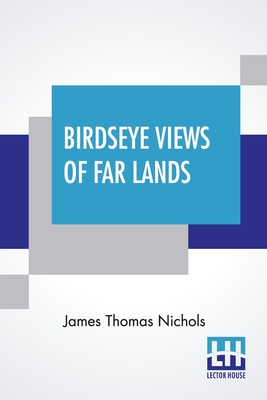 Birdseye Views Of Far Lands - Nichols, James Thomas