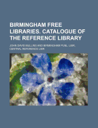 Birmingham Free Libraries. Catalogue of the Reference Library
