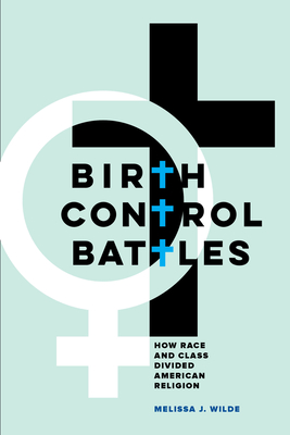 Birth Control Battles: How Race and Class Divided American Religion - Wilde, Melissa J