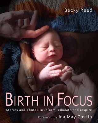 Birth in Focus: Stories and photos to inform, educate and inspire - Reed, Becky, and Gaskin, Ina May (Foreword by)