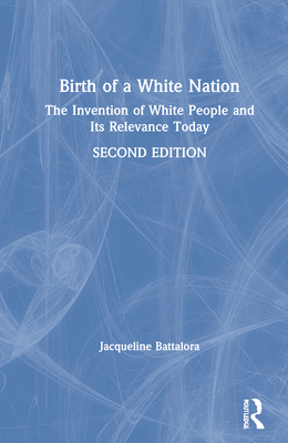 Birth of a White Nation: The Invention of White People and Its Relevance Today - Battalora, Jacqueline