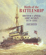 Birth of the Battleship: British Capital Ship Design 1870-1881 - Beeler, John
