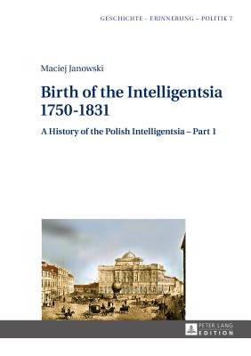 Birth of the Intelligentsia - 1750-1831: A History of the Polish Intelligentsia - Part 1, edited by Jerzy Jedlicki - Wolff-Poweska, Anna, and Janowski, Maciej