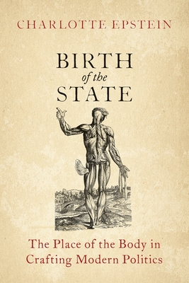 Birth of the State: The Place of the Body in Crafting Modern Politics - Epstein, Charlotte