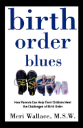 Birth Order Blues: How Parents Can Help Their Children Meet the Challenges of Their Birth Order