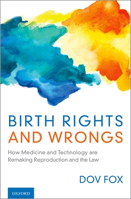 Birth Rights and Wrongs: How Medicine and Technology are Remaking Reproduction and the Law - Fox, Dov