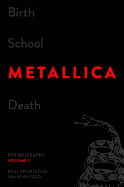 Birth School Metallica Death, Volume 1: The Biography