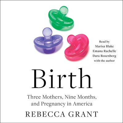 Birth: Three Mothers, Nine Months, and Pregnancy in America - Grant, Rebecca (Read by), and Rosenberg, Dara (Read by), and Rachelle, Emana (Read by)