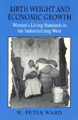 Birth Weight and Economic Growth: Women's Living Standards in the Industrializing West - Ward, W Peter