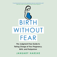Birth Without Fear: The Judgment-Free Guide to Taking Charge of Your Pregnancy, Birth, and Postpartum