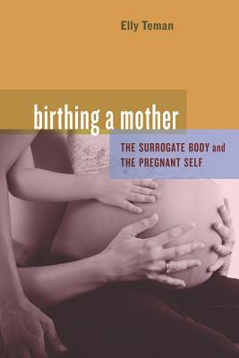Birthing a Mother: The Surrogate Body and the Pregnant Self - Teman, Elly
