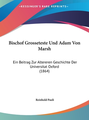 Bischof Grosseteste Und Adam Von Marsh: Ein Beitrag Zur Altereren Geschichte Der Universitat Oxford (1864) - Pauli, Reinhold