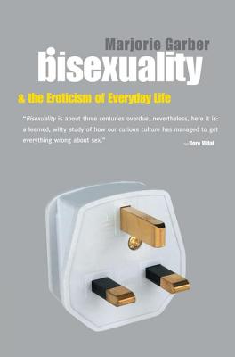 Bisexuality and the Eroticism of Everyday Life - Garber, Marjorie