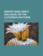 Bishop Barlowe's Dialogue on the Lutheran Factions