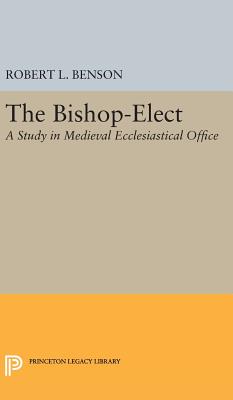 Bishop-Elect: A Study in Medieval Ecclesiastical Office - Benson, Robert Louis