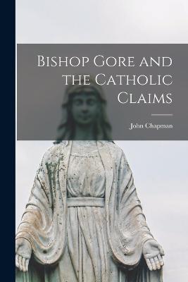 Bishop Gore and the Catholic Claims - Chapman, John