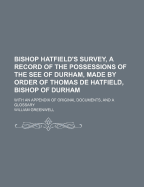 Bishop Hatfield's Survey, a Record of the Possessions of the See of Durham, Made by Order of Thomas de Hatfield, Bishop of Durham: With an Appendix of Original Documents, and a Glossary (Classic Reprint)