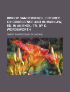 Bishop Sanderson's Lectures on Conscience and Human Law, Ed. in an Engl. Tr. by C. Wordsworth