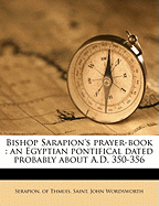 Bishop Sarapion's Prayer-Book: An Egyptian Pontifical Dated Probably about A.D. 350-356 Volume 6
