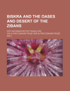 Biskra and the Oases and Desert of the Zibans: With Information for Travellers (Classic Reprint)