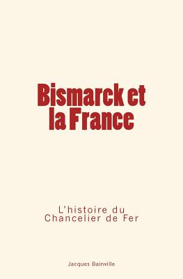 Bismarck Et La France: L'Histoire Du Chancelier de Fer - Bainville, Jacques