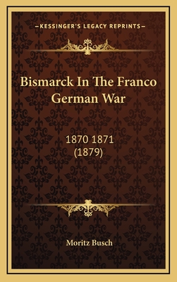 Bismarck in the Franco German War: 1870 1871 (1879) - Busch, Moritz, Dr.