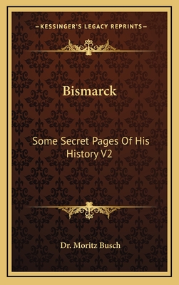 Bismarck: Some Secret Pages of His History V2 - Busch, Moritz, Dr.