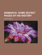 Bismarck; Some Secret Pages of His History;