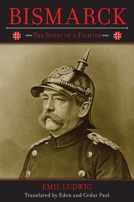 Bismarck: The Story of a Fighter - Ludwig, Emil, and Paul, Eden (Translated by), and Paul, Cedar (Translated by)