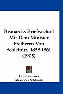 Bismarcks Briefwechsel Mit Dem Minister Freiherrn Von Schleinitz, 1858-1861 (Classic Reprint) - Bismarck, Otto Von