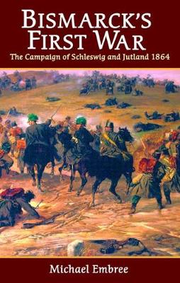 Bismarck's First War: The Campaign of Schleswig and Jutland 1864 - Embree, Michael