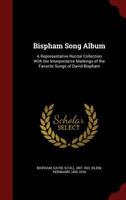 Bispham Song Album: A Representative Recital Collection With the Interpretative Markings of the Favorite Songs of David Bispham - Bispham, David Scull, and Klein, Hermann