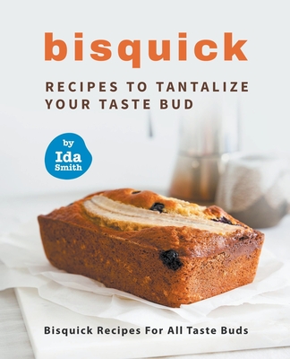 Bisquick Recipes To Tantalize Your Taste Bud: Bisquick Recipes For All Taste Buds - Smith, Ida