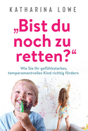 "Bist du noch zu retten?": Wie Sie Ihr gefhlsstarkes, temperamentvolles Kind richtig frdern