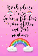 Bitch Please... I'm So Fucking Fabulous I Piss Glitter And Shit Rainbows: A 120 Paged Lined Notebook For The Sarcastic Friend In Your Life Who May Curse A Little
