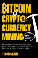 Bitcoin and Cryptocurrency Mining for Beginners: Earn Passive Income and Make Money While You Sleep from Mining Bitcoin, Ethereum and Other Crypto Altcoins