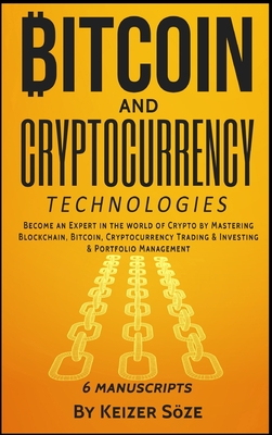 Bitcoin and Cryptocurrency Technologies: 6 Books in 1 - Soze, Keizer