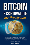 Bitcoin e Criptovalute per Principianti: La Guida per Comprendere, Acquistare e Guadagnare con le Criptovalute - Metti al Sicuro la Tua Libert? Finanziaria con Strategie Semplici ed Efficaci