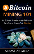 Bitcoin Mining 101: La Guia de Principiantes de Bitcoin Para Ganar Dinero Con Bitcoins
