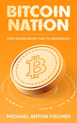 Bitcoin Nation: How Sound Money Can Fix Democracy - Wstenfeld, Jan (Editor), and Fischer, Michael Anton