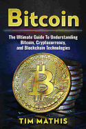 Bitcoin: The Ultimate Guide to Understanding Bitcoin, Cryptocurrency, and Blockchain Technologies