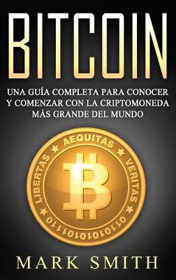 Bitcoin: Una Gu?a Completa para Conocer y Comenzar con la Criptomoneda ms Grande del Mundo (Libro en Espaol/Bitcoin Book Spanish Version) - Smith, Mark