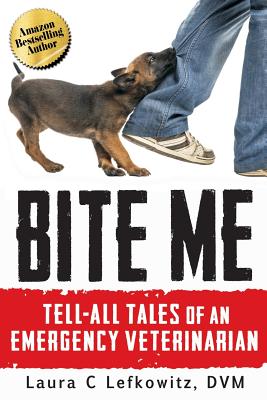 Bite Me: Tell-All Tales of an Emergency Veterinarian - Lefkowitz DVM, Laura C