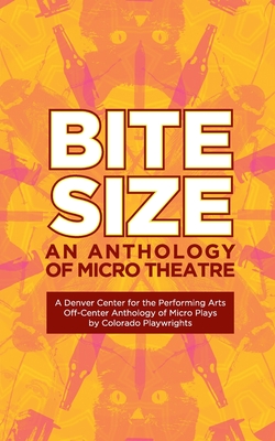 Bite Size: A Denver Center for the Performing Arts Off-Center Anthology of Micro Plays by Colorado Playwrights - Calhoun, Kristen Adele, and Weiss, Edith, and Neuman, Jeffrey