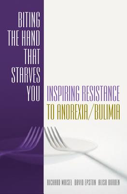 Biting the Hand That Starves You: Inspiring Resistance to Anorexia/Bulimia - Maisel, Richard, PH.D., and Epston, David, M.A., and Borden, Ali
