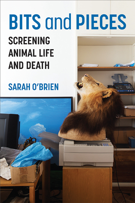 Bits and Pieces: Screening Animal Life and Death - O'Brien, Sarah