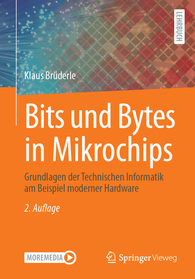 Bits Und Bytes in Mikrochips: Grundlagen Der Technischen Informatik Am Beispiel Moderner Hardware - Brderle, Klaus