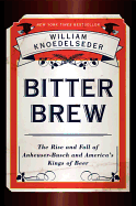 Bitter Brew: The Rise and Fall of Anheuser-Busch and America's Kings of Beer
