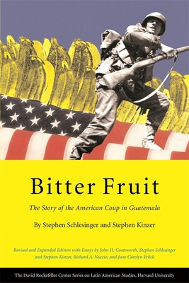 Bitter Fruit: The Story of the American Coup in Guatemala, Revised and Expanded - Schlesinger, Stephen, and Kinzer, Stephen, and Coatsworth, John H (Introduction by)