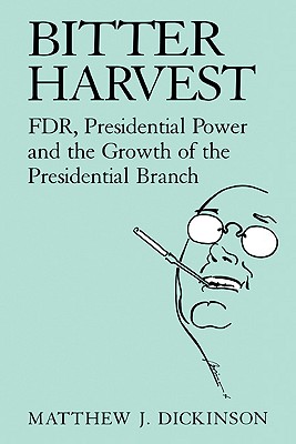 Bitter Harvest: Fdr, Presidential Power and the Growth of the Presidential Branch - Dickinson, Matthew J, Professor